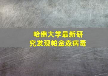 哈佛大学最新研究发现帕金森病毒