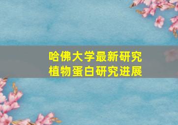 哈佛大学最新研究植物蛋白研究进展