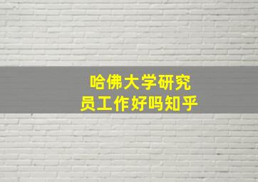 哈佛大学研究员工作好吗知乎