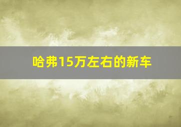 哈弗15万左右的新车