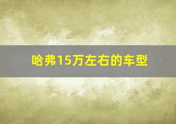 哈弗15万左右的车型