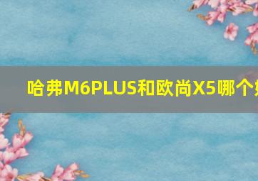 哈弗M6PLUS和欧尚X5哪个好