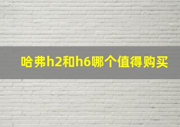 哈弗h2和h6哪个值得购买