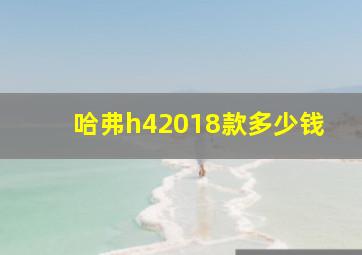 哈弗h42018款多少钱