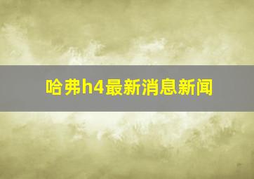 哈弗h4最新消息新闻