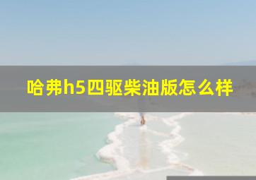 哈弗h5四驱柴油版怎么样