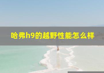 哈弗h9的越野性能怎么样