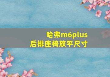 哈弗m6plus后排座椅放平尺寸