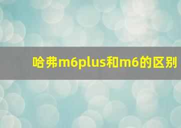 哈弗m6plus和m6的区别