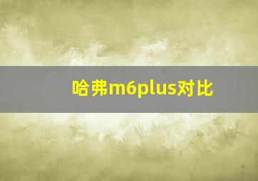 哈弗m6plus对比