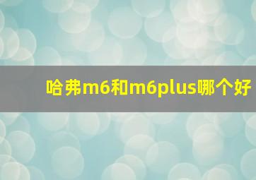 哈弗m6和m6plus哪个好