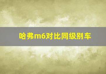 哈弗m6对比同级别车