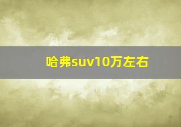 哈弗suv10万左右