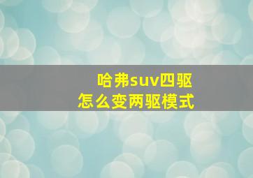 哈弗suv四驱怎么变两驱模式