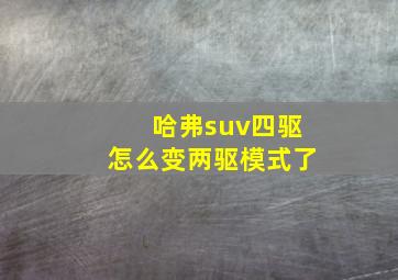 哈弗suv四驱怎么变两驱模式了