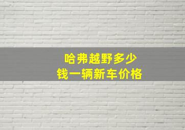 哈弗越野多少钱一辆新车价格