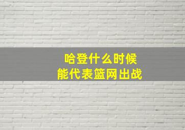 哈登什么时候能代表篮网出战