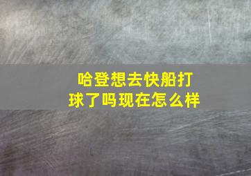 哈登想去快船打球了吗现在怎么样