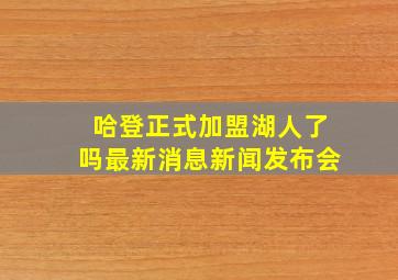 哈登正式加盟湖人了吗最新消息新闻发布会