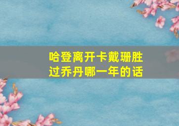 哈登离开卡戴珊胜过乔丹哪一年的话