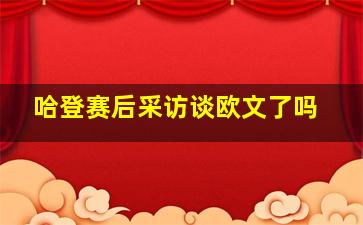 哈登赛后采访谈欧文了吗