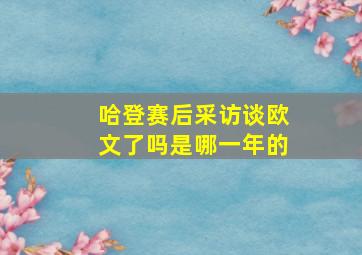 哈登赛后采访谈欧文了吗是哪一年的