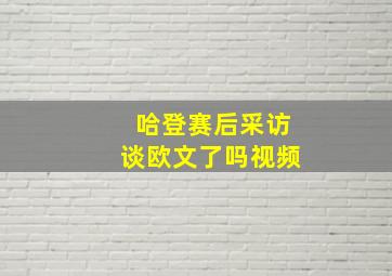 哈登赛后采访谈欧文了吗视频