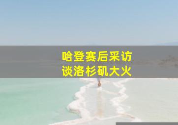 哈登赛后采访谈洛杉矶大火