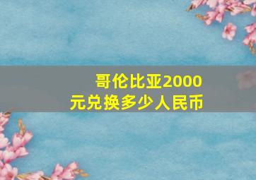 哥伦比亚2000元兑换多少人民币