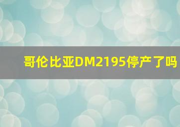 哥伦比亚DM2195停产了吗