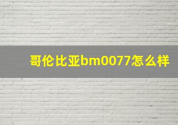 哥伦比亚bm0077怎么样