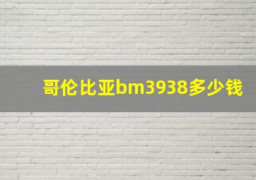 哥伦比亚bm3938多少钱