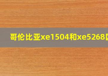 哥伦比亚xe1504和xe5268区别