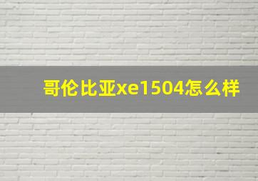 哥伦比亚xe1504怎么样