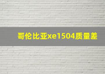 哥伦比亚xe1504质量差