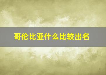 哥伦比亚什么比较出名