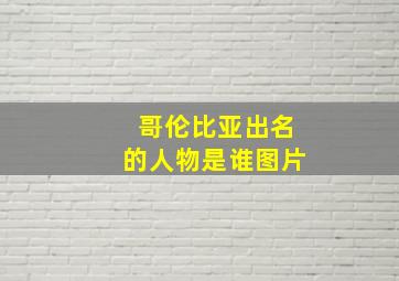 哥伦比亚出名的人物是谁图片