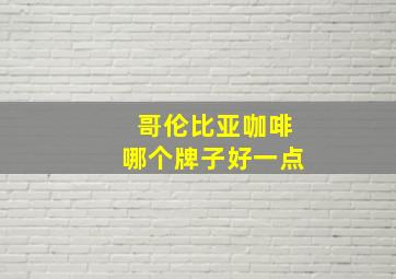 哥伦比亚咖啡哪个牌子好一点