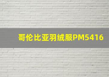 哥伦比亚羽绒服PM5416