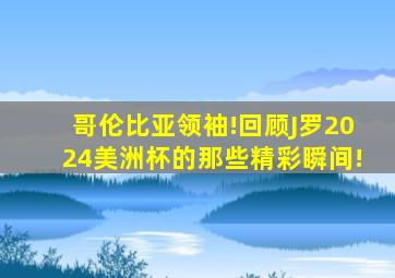 哥伦比亚领袖!回顾J罗2024美洲杯的那些精彩瞬间!