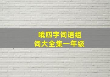 哦四字词语组词大全集一年级