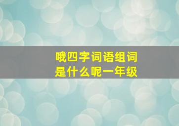 哦四字词语组词是什么呢一年级