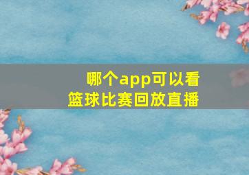 哪个app可以看篮球比赛回放直播