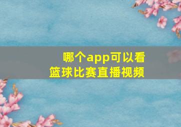 哪个app可以看篮球比赛直播视频