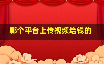 哪个平台上传视频给钱的