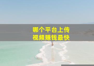 哪个平台上传视频赚钱最快