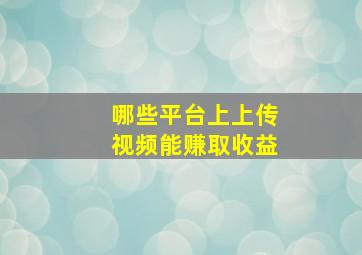 哪些平台上上传视频能赚取收益