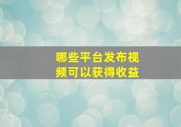 哪些平台发布视频可以获得收益