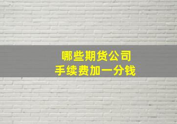 哪些期货公司手续费加一分钱