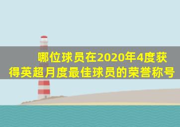 哪位球员在2020年4度获得英超月度最佳球员的荣誉称号